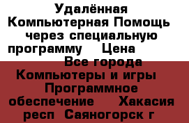 Удалённая Компьютерная Помощь, через специальную программу. › Цена ­ 500-1500 - Все города Компьютеры и игры » Программное обеспечение   . Хакасия респ.,Саяногорск г.